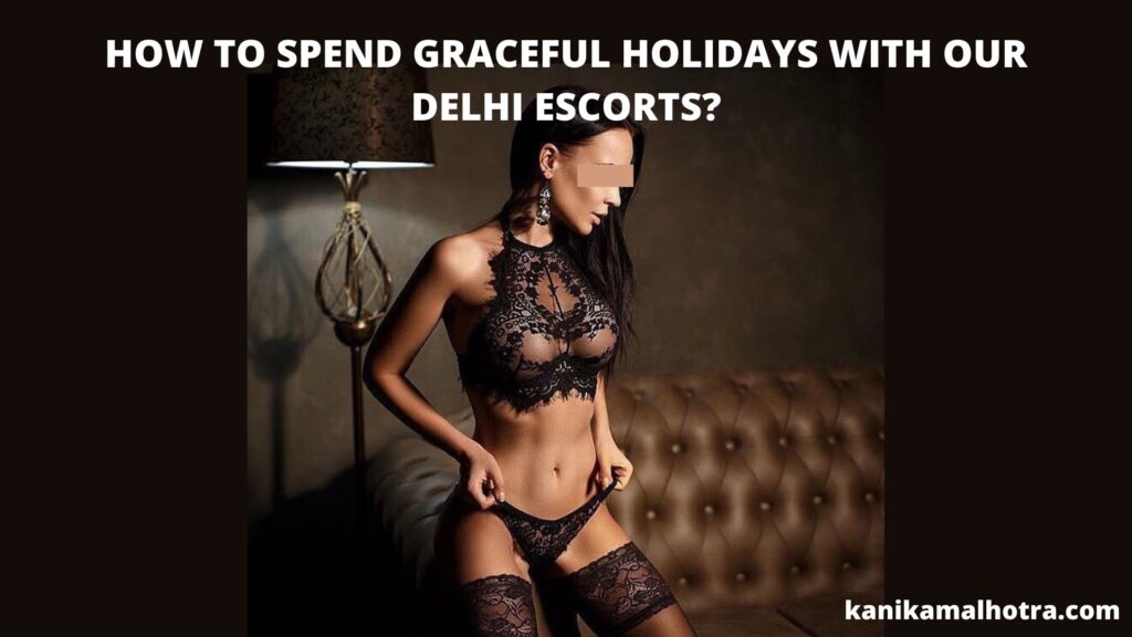 HOW TO SPEND GRACEFUL HOLIDAYS WITH OUR DELHI ESCORTS