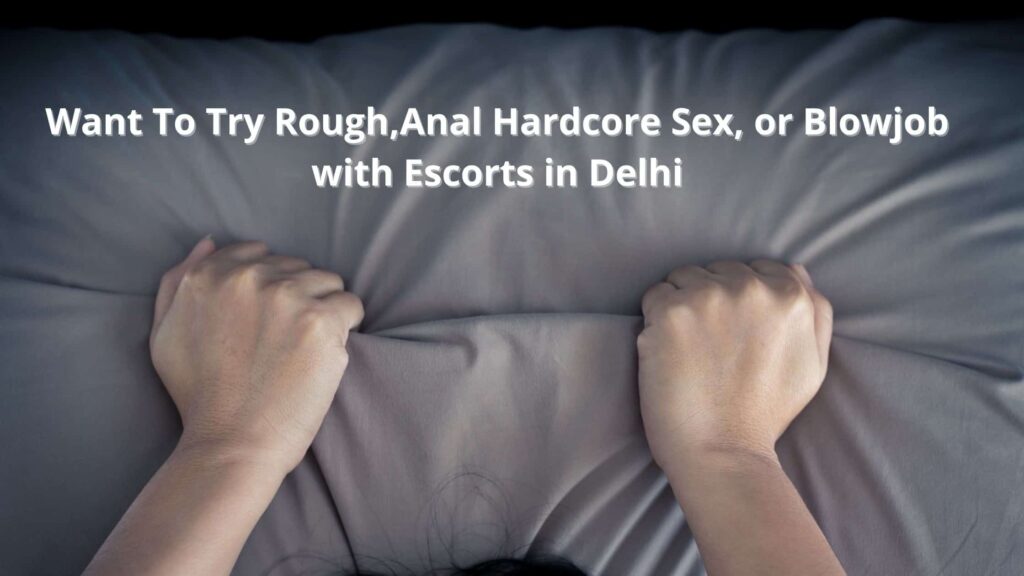 Want To Try Rough,Anal Hardcore Sex, or Blowjob with Escorts in Delhi